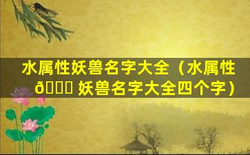 水属性妖兽名字大全（水属性 💐 妖兽名字大全四个字）